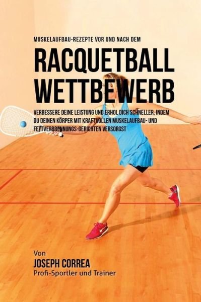 Muskelaufbau-Rezepte vor und nach dem Racquetball-Wettbewerb - Correa (Zertifizierter Sport-Ernahrungsb - Books - Createspace Independent Publishing Platf - 9781519429575 - November 20, 2015