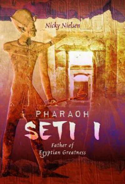 Pharaoh Seti I: Father of Egyptian Greatness - Nicky Nielsen - Książki - Pen & Sword Books Ltd - 9781526739575 - 6 września 2018