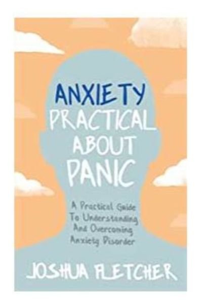 Cover for Joshua Fletcher · Anxiety: Practical About Panic: A Practical Guide to Understanding and Overcoming Anxiety Disorder (Pocketbok) (2021)