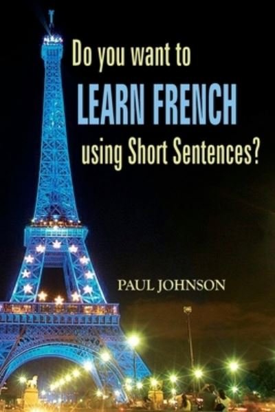 Do you want to Learn French using Short Sentences? - Paul Johnson - Kirjat - Createspace Independent Publishing Platf - 9781536949575 - keskiviikko 10. elokuuta 2016