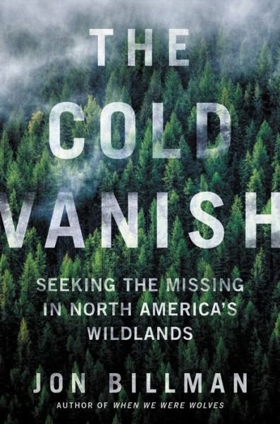 Cover for Jon Billman · The Cold Vanish: Seeking the Missing in North America's Wildlands (Hardcover Book) (2020)