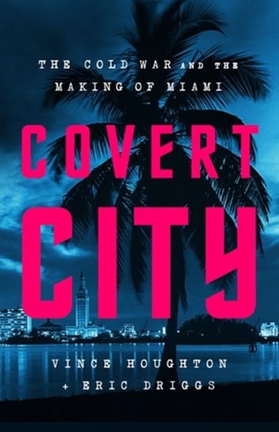 Cover for Eric Driggs · Covert City: The Cold War and the Making of Miami (Gebundenes Buch) (2024)