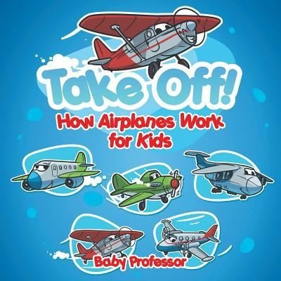 Cover for Baby Professor · Take Off! How Aeroplanes Work for Kids (Paperback Book) (2017)