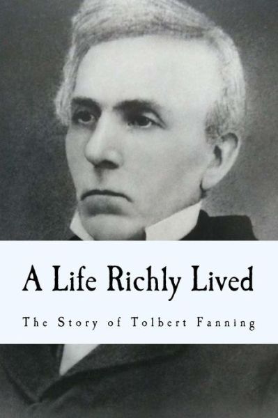 A Life Richly Lived - Tolbert Fanning - Książki - Createspace Independent Publishing Platf - 9781544067575 - 6 marca 2017