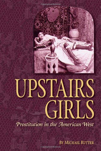 Upstairs Girls: Prostitution in the American West - Michael Rutter - Książki - Farcountry Press - 9781560373575 - 1 września 2005