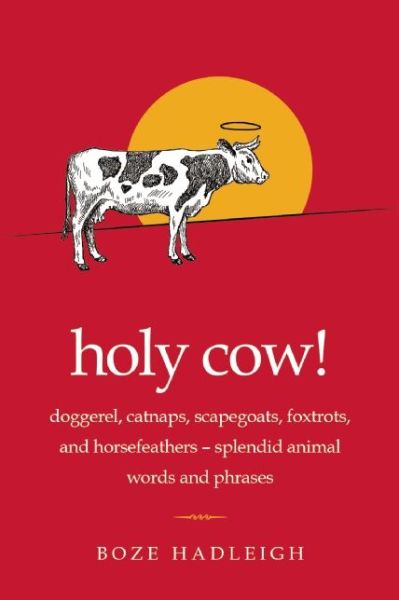 Cover for Boze Hadleigh · Holy Cow!: Doggerel, Catnaps, Scapegoats, Foxtrots, and Horse Feathers-Splendid Animal Words and Phrases (Paperback Book) (2015)