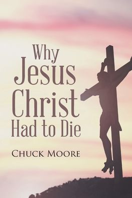 Cover for Chuck Moore · Why Jesus Christ Had to Die (Taschenbuch) (2019)