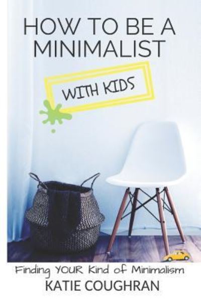 Cover for Katie Coughran · How to be a Minimalist With Kids : Finding Your Kind of Minimalism (Paperback Book) (2018)