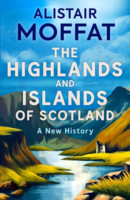 Cover for Alistair Moffat · The Highlands and Islands of Scotland: A New History (Hardcover Book) (2024)