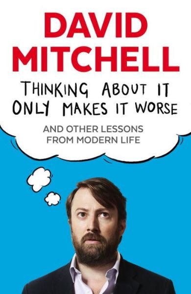 Cover for David Mitchell · Thinking About It Only Makes It Worse: And Other Lessons from Modern Life (Pocketbok) [Main edition] (2015)