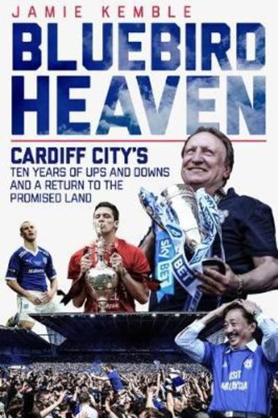 Cover for Jamie Kemble · Bluebird Heaven: Cardiff City's Ten Years of Ups and Downs and a Return to the Promised Land (Innbunden bok) [None edition] (2018)