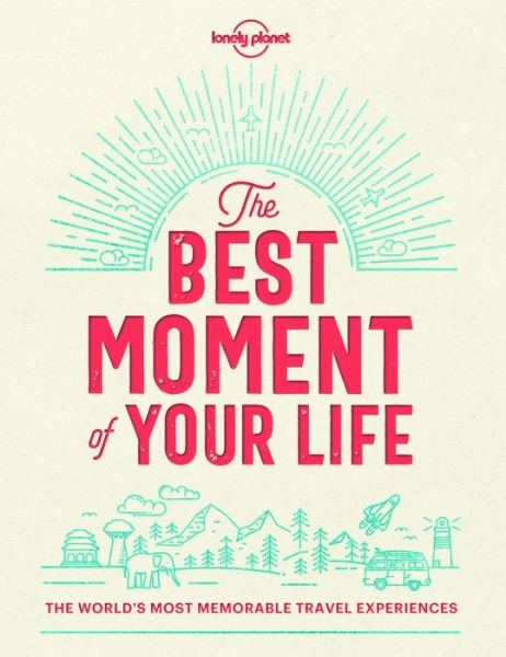 Lonely Planet The Best Moment Of Your Life - Lonely Planet - Lonely Planet - Bücher - Lonely Planet Global Limited - 9781787013575 - 14. September 2018