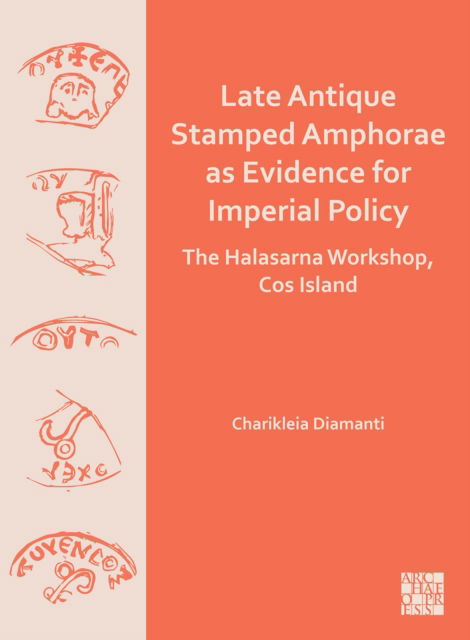 Cover for Late Antique Stamped Amphorae as Evidence for Imperial Policy: The Halasarna Workshop, Cos Island (Paperback Book) (2024)