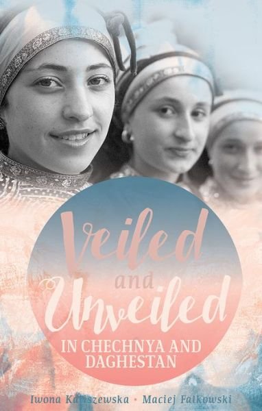 Cover for Iwona Kaliszewska · Veiled and Unveiled in Chechnya and Daghestan (Hardcover Book) (2016)