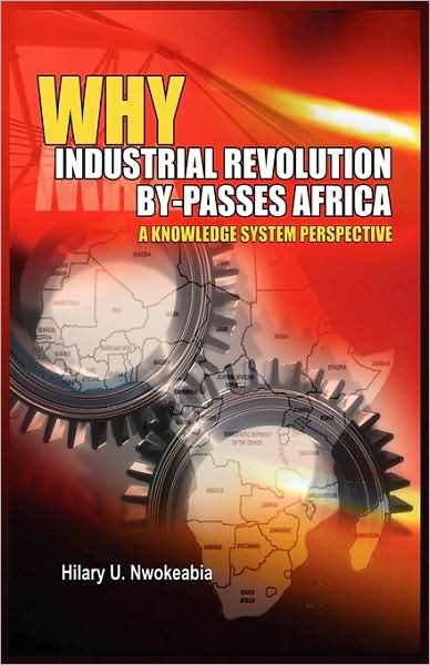 Cover for Hilary U Nwokeabia · Why Industrial Revolution By-passes Africa: a Knowledge System Perspective (Hardcover Book) (2009)