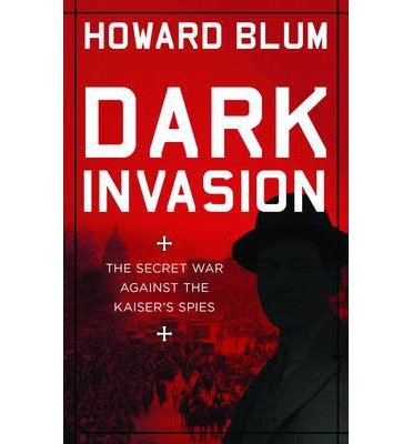 Cover for Howard Blum · Dark Invasion: 1915: Germany’s secret war and the hunt for the first terrorist cell in America (Inbunden Bok) [UK edition] (2014)