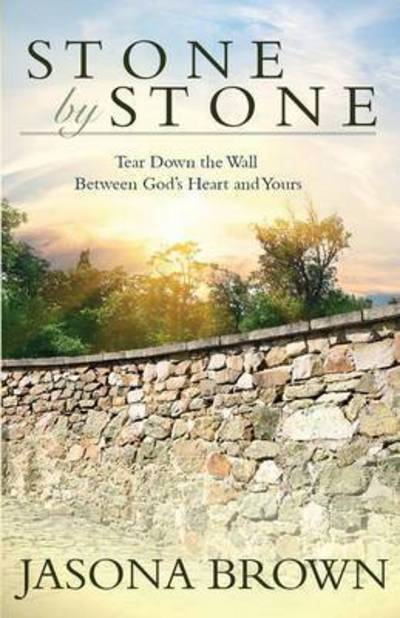 Stone by Stone: Tear Down the Wall Between God's Heart and Yours - Jasona Brown - Books - Whitefire Publishing - 9781939023575 - August 15, 2015