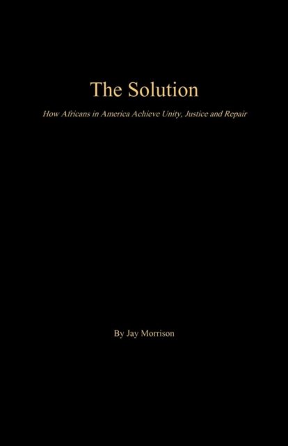 Cover for Jay Morrison · The Solution How Africans in America Achieve Unity, Justice and Repair (Paperback Book) (2016)