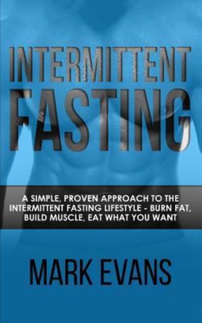 Intermittent Fasting: A Simple, Proven Approach to the Intermittent Fasting Lifestyle - Burn Fat, Build Muscle, Eat What You Want (Volume 1) - Evans, Mark (Coventry University UK) - Books - Alakai Publishing LLC - 9781951030575 - July 26, 2019