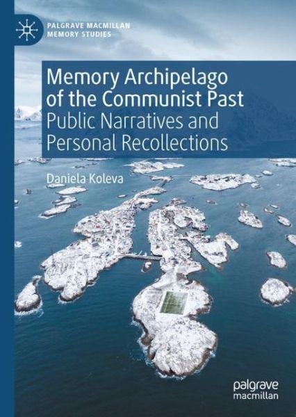 Cover for Daniela Koleva · Memory Archipelago of the Communist Past: Public Narratives and Personal Recollections - Palgrave Macmillan Memory Studies (Hardcover Book) [2022 edition] (2022)