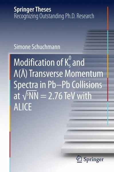 Simone Schuchmann · Modification of K0s and Lambda (AntiLambda) Transverse Momentum Spectra in Pb-Pb Collisions at  sNN = 2.76 TeV with ALICE - Springer Theses (Hardcover Book) [1st ed. 2016 edition] (2016)