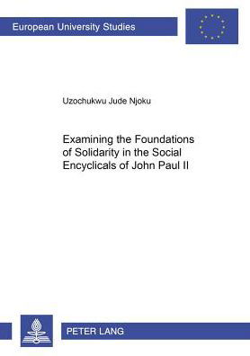Cover for Uzochukwu Jude Njoku · Examining the Foundations of Solidarity in the Social Encyclicals of John Paul II - Europaische Hochschulschriften / European University Studies / Publications Universitaires Europeennes Reihe 23: Theologie / Series 23: Theology / Serie 23: Theologie (Pocketbok) (2006)