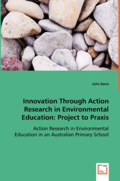 Innovation Through Action Research in Environmental Education: Project to Praxis: Action Research in Environmental Education in an Australian Primary School - Julie Davis - Livros - VDM Verlag - 9783639022575 - 2 de julho de 2008