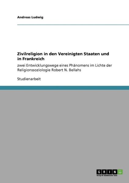 Cover for Ludwig, Andreas (Rwth Aachen) · Zivilreligion in den Vereinigten Staaten und in Frankreich: zwei Entwicklungswege eines Phanomens im Lichte der Religionssoziologie Robert N. Bellahs (Paperback Book) [German edition] (2009)