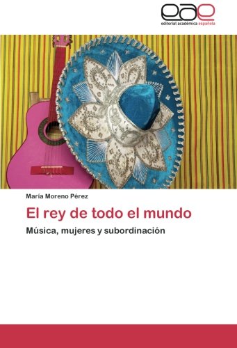 Cover for María Moreno Pérez · El Rey De Todo El Mundo: Música, Mujeres Y Subordinación (Paperback Book) [Spanish edition] (2012)