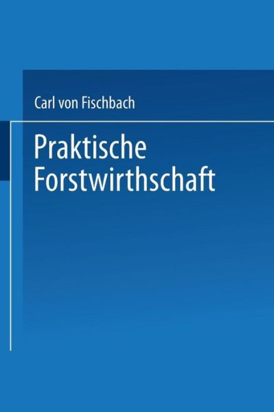 Cover for Carl Von Fischbach · Praktische Forstwirthschaft (Paperback Book) [1880 edition] (1901)