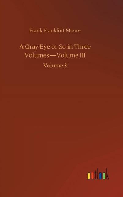 Cover for Frank Frankfort Moore · A Gray Eye or So in Three Volumes-Volume III: Volume 3 (Inbunden Bok) (2020)