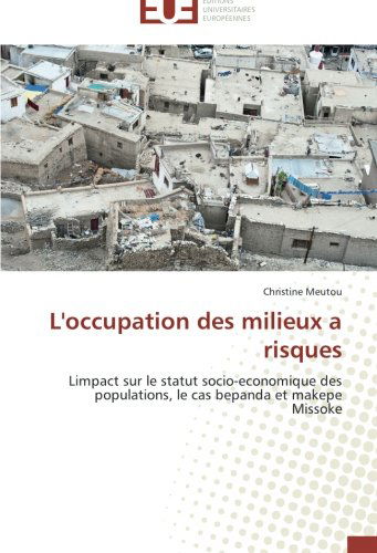 Cover for Christine Meutou · L'occupation Des Milieux a Risques: Limpact Sur Le Statut Socio-economique Des Populations, Le Cas Bepanda et Makepe Missoke (Paperback Book) [French edition] (2018)