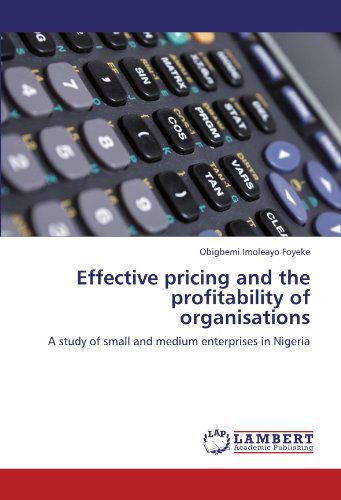 Effective Pricing and the Profitability of Organisations: a Study of Small and Medium Enterprises in Nigeria - Obigbemi Imoleayo Foyeke - Bøger - LAP LAMBERT Academic Publishing - 9783845405575 - 16. august 2011