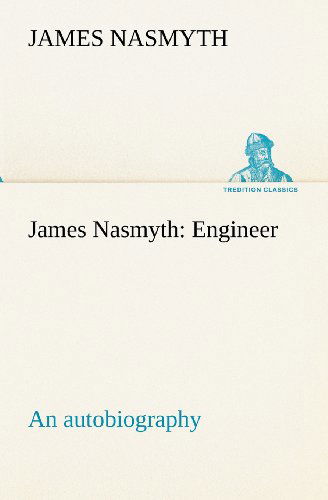 James Nasmyth: Engineer; an Autobiography (Tredition Classics) - James Nasmyth - Books - tredition - 9783849155575 - November 27, 2012