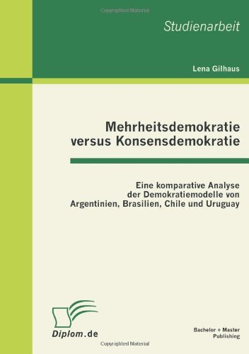 Cover for Lena Gilhaus · Mehrheitsdemokratie versus Konsensdemokratie: Eine komparative Analyse der Demokratiemodelle von Argentinien, Brasilien, Chile und Uruguay (Paperback Book) [German edition] (2011)