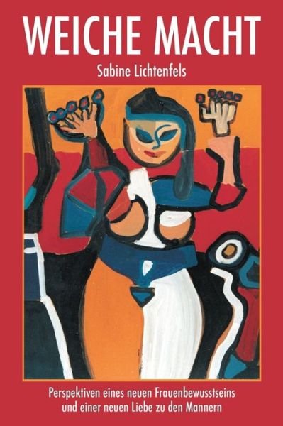 Cover for Sabine Lichtenfels · Weiche Macht: Perspektiven Eines Neuen Frauenbewusstseins Und Einer Neuen Liebe Zu Den Ma&amp;#776; nnern (Pocketbok) (2017)