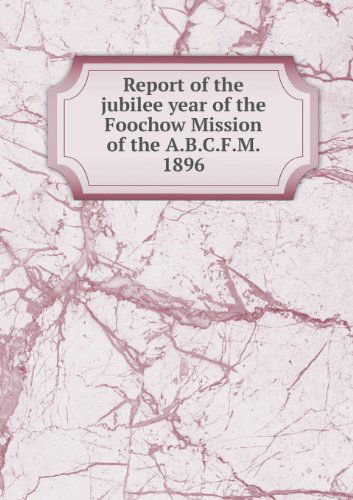 Cover for Dwight Goddard · Report of the Jubilee Year of the Foochow Mission of the A.b.c.f.m. 1896 (Paperback Book) (2013)