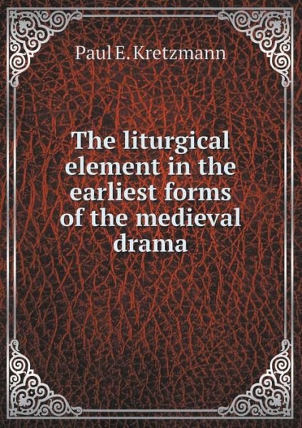 Cover for Paul E Kretzmann · The Liturgical Element in the Earliest Forms of the Medieval Drama (Taschenbuch) (2015)
