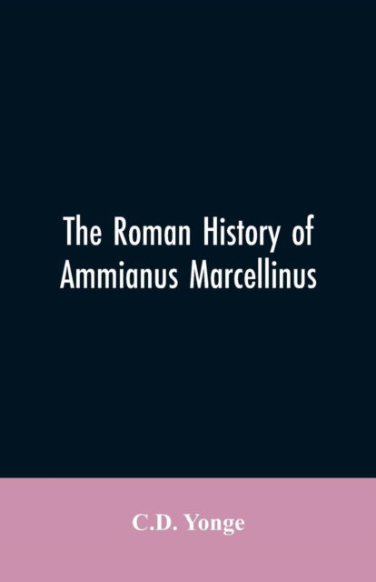 Cover for C D Yonge · The Roman History of Ammianus Marcellinus, During the Reign of the Emperors Constantius, Julian, Jovianus, Valentinian, and Valens (Paperback Bog) (2019)