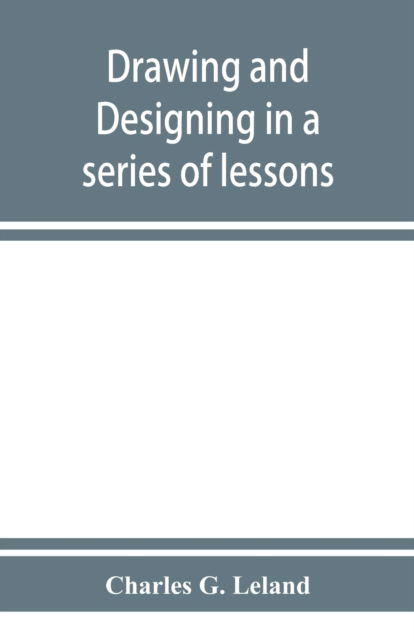 Cover for Charles G Leland · Drawing and designing in a series of lessons (Pocketbok) (2019)