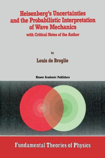 Cover for Louis De Broglie · Heisenberg's Uncertainties and the Probabilistic Interpretation of Wave Mechanics: with Critical Notes of the Author - Fundamental Theories of Physics (Paperback Book) [Softcover reprint of the original 1st ed. 1990 edition] (2011)