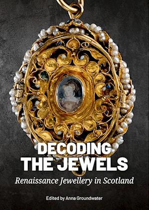 Cover for Decoding the Jewels: Renaissance Jewellery in Scotland (Paperback Book) (2024)