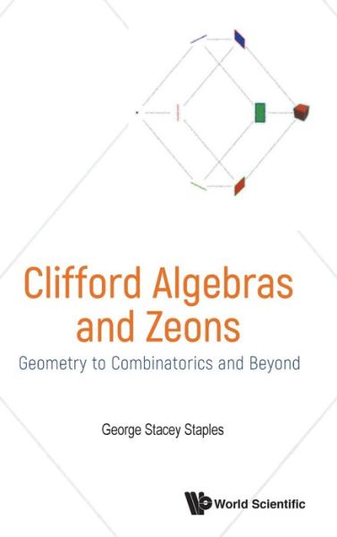 Cover for Staples, George Stacey (Southern Illinois Univ, Edwardsville, Usa) · Clifford Algebras And Zeons: Geometry To Combinatorics And Beyond (Hardcover Book) (2019)