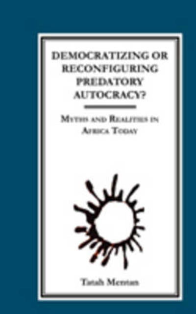 Democratizing or Reconfiguring Predatory Autocracy? Myths and Realities in Africa Today - Tatah Mentan - Books - Langaa RPCIG - 9789956558575 - August 1, 2009