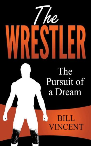 Cover for Bill Vincent · The Wrestler: The Pursuit of a Dream (Paperback Book) (2019)