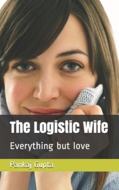 The Logistic Wife: Everything but love - Pankaj Gupta - Kirjat - Independently Published - 9798541163575 - keskiviikko 21. heinäkuuta 2021