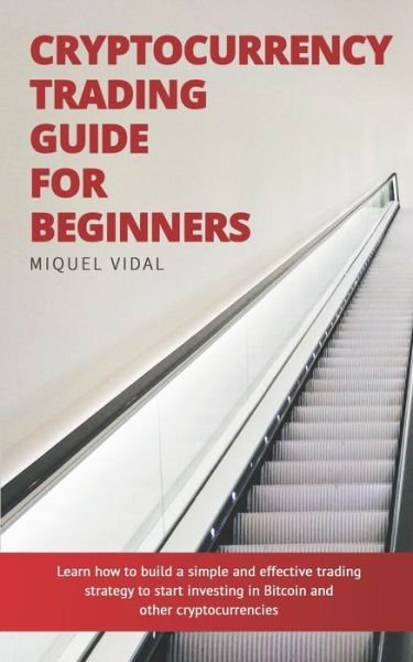 Cover for Miquel Vidal · Cryptocurrency Trading Guide for Beginners: Learn how to build a simple and effective trading strategy to start investing in Bitcoin and other cryptocurrencies (Taschenbuch) (2020)