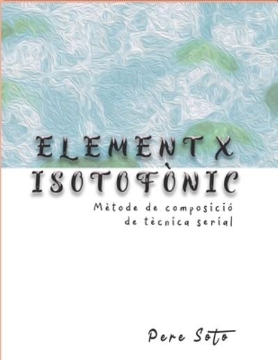 Cover for Pere Soto Tejedor · ELEMENT X ISOTOFONIC (Metode de composicio de tecnica serial) (Paperback Book) (2021)