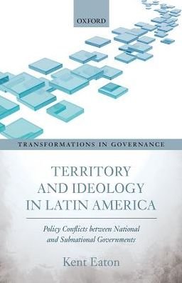 Cover for Eaton, Kent (Professor of Politics, Professor of Politics, University of California, Santa Cruz) · Territory and Ideology in Latin America: Policy Conflicts between National and Subnational Governments - Transformations in Governance (Hardcover bog) (2017)