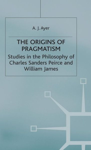 Cover for A J Ayer · The Origins of Pragmatism: Studies in the Philosophy of Charles Sanders Peirce and William James (Hardcover Book) (1982)